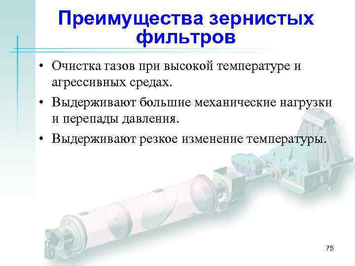 Преимущества зернистых фильтров • Очистка газов при высокой температуре и агрессивных средах. • Выдерживают