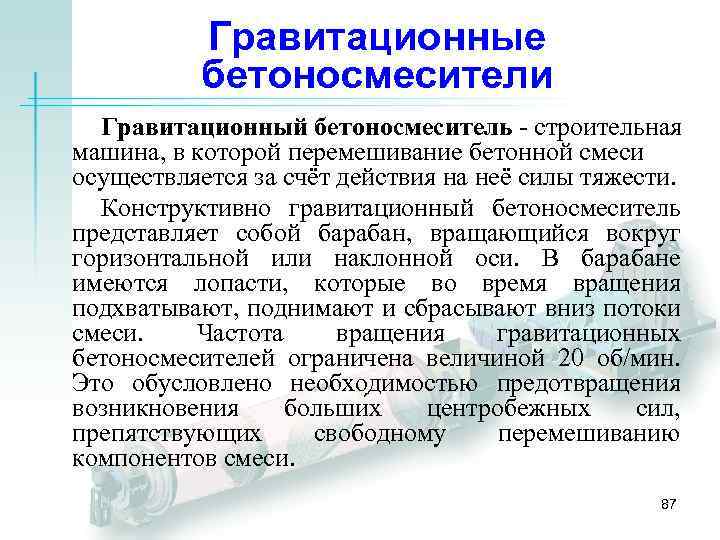 Гравитационные бетоносмесители Гравитационный бетоносмеситель - строительная машина, в которой перемешивание бетонной смеси осуществляется за