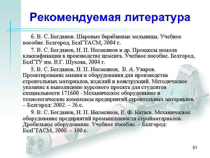 Рекомендуемая литература 6. В. С. Богданов. Шаровые барабанные мельницы. Учебное пособие. Белгород, Бел. ГТАСМ,