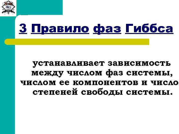 Сиб. ГТУ 3 Правило фаз Гиббса устанавливает зависимость между числом фаз системы, числом ее