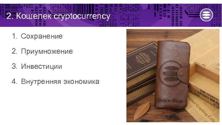 2. Кошелек cryptocurrency 1. Сохранение 2. Приумножение 3. Инвестиции 4. Внутренняя экономика 