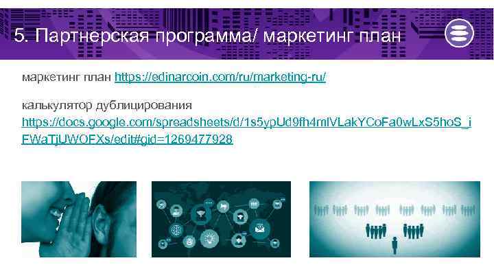 5. Партнерская программа/ маркетинг план https: //edinarcoin. com/ru/marketing-ru/ калькулятор дублицирования https: //docs. google. com/spreadsheets/d/1