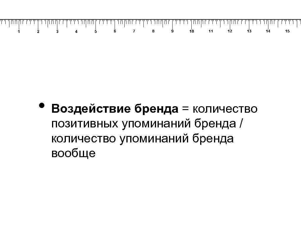  • Воздействие бренда = количество позитивных упоминаний бренда / количество упоминаний бренда вообще