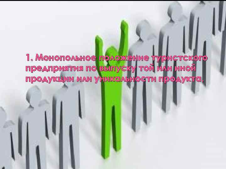 1. Монопольное положение туристского предприятия по выпуску той или иной продукции или уникальности продукта.