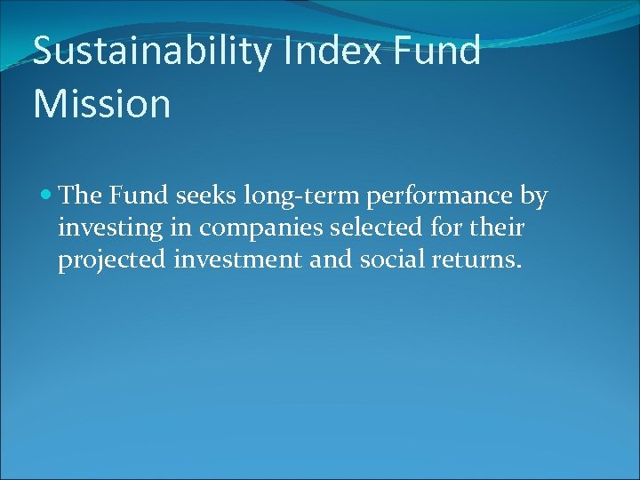 Sustainability Index Fund Mission The Fund seeks long-term performance by investing in companies selected