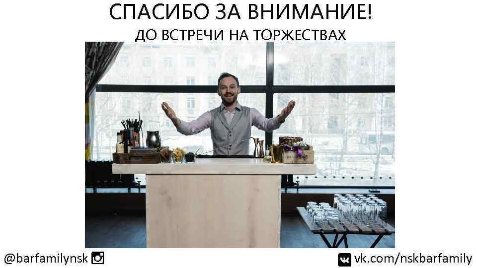 СПАСИБО ЗА ВНИМАНИЕ! ДО ВСТРЕЧИ НА ТОРЖЕСТВАХ @barfamilynsk vk. com/nskbarfamily 