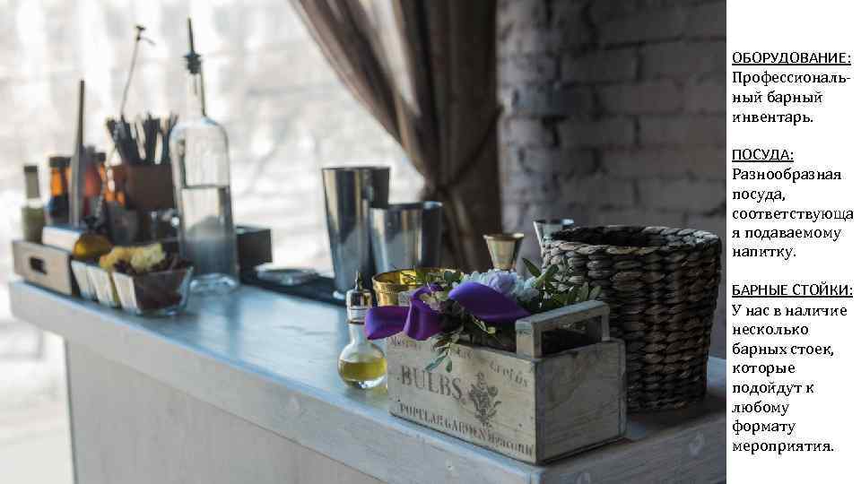 ОБОРУДОВАНИЕ: Профессиональный барный инвентарь. ПОСУДА: Разнообразная посуда, соответствующа я подаваемому напитку. БАРНЫЕ СТОЙКИ: У