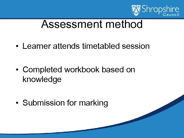Assessment method • Learner attends timetabled session • Completed workbook based on knowledge •