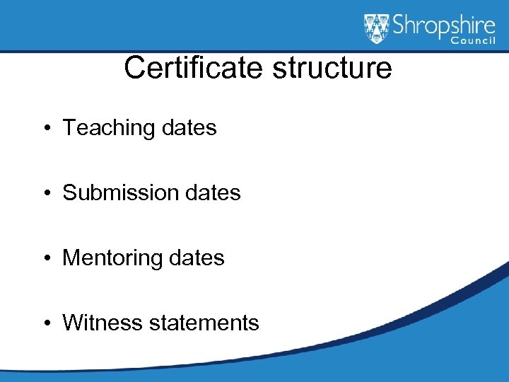 Certificate structure • Teaching dates • Submission dates • Mentoring dates • Witness statements