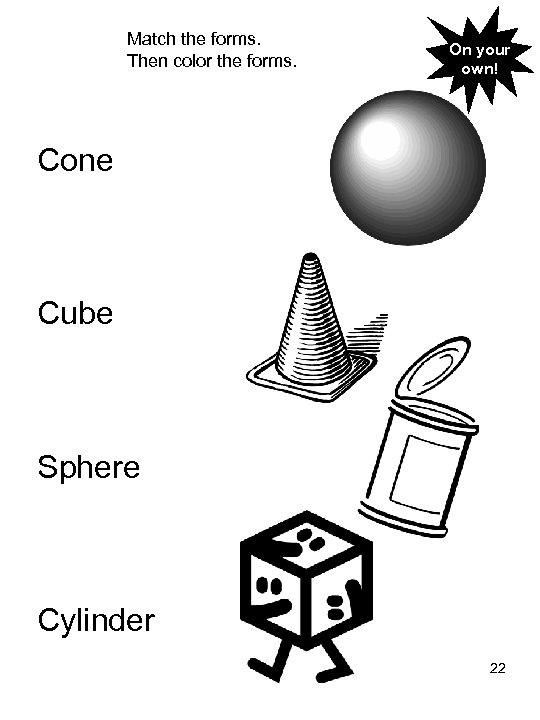 Match the forms. Then color the forms. On your own! Cone Cube Sphere Cylinder