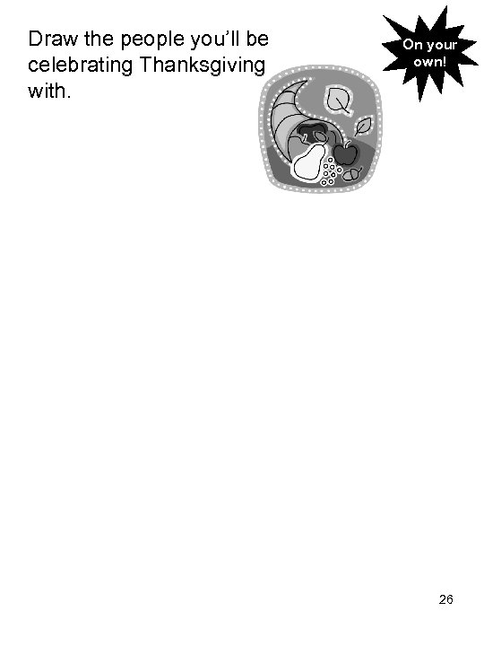 Draw the people you’ll be celebrating Thanksgiving with. On your own! 26 