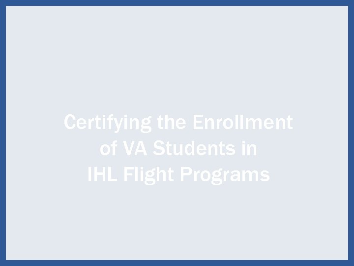 Certifying the Enrollment of VA Students in IHL Flight Programs 39 