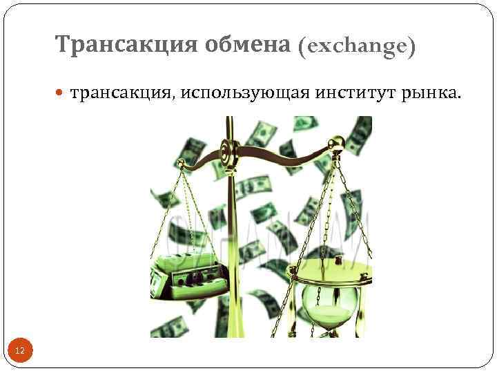 Трансакция обмена (exchange) трансакция, использующая институт рынка. 12 