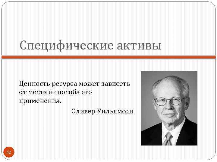 Специфические активы Ценность ресурса может зависеть от места и способа его применения. Оливер Уильямсон