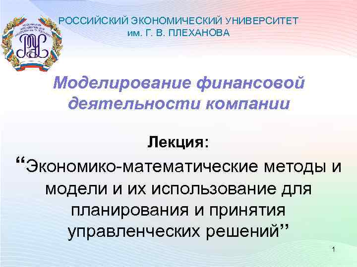 РОССИЙСКИЙ ЭКОНОМИЧЕСКИЙ УНИВЕРСИТЕТ им. Г. В. ПЛЕХАНОВА Моделирование финансовой деятельности компании Лекция: “Экономико-математические методы