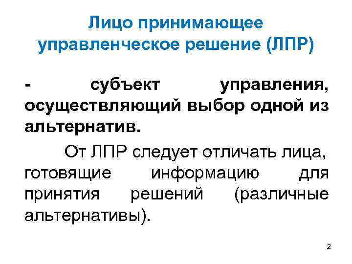 Лицо принимающее управленческое решение (ЛПР) субъект управления, осуществляющий выбор одной из альтернатив. От ЛПР