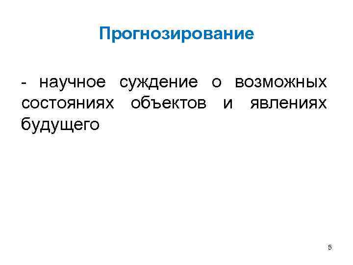 Прогнозирование - научное суждение о возможных состояниях объектов и явлениях будущего 5 