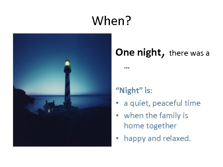When? One night, there was a … “Night” is: • a quiet, peaceful time