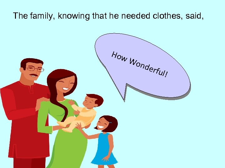 The family, knowing that he needed clothes, said, How Wo nde rful ! 