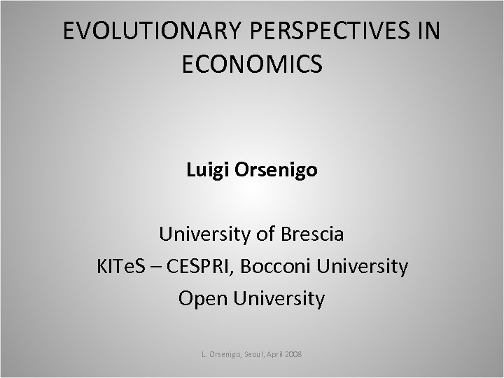 EVOLUTIONARY PERSPECTIVES IN ECONOMICS Luigi Orsenigo University of Brescia KITe. S – CESPRI, Bocconi