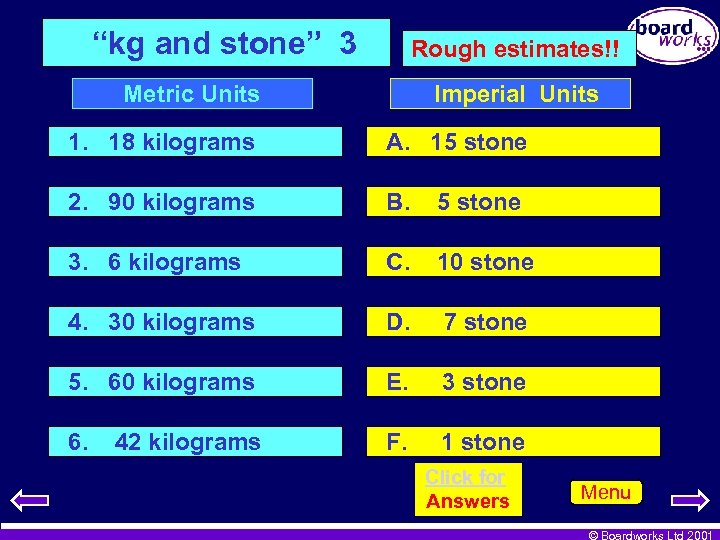 “kg and stone” 3 Rough estimates!! Metric Units Imperial Units 1. 18 kilograms A.