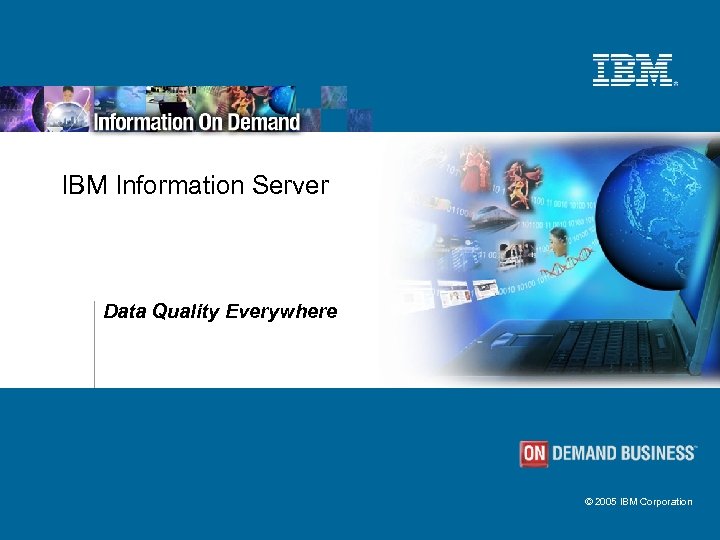 IBM Information Server Data Quality Everywhere © 2005 IBM Corporation 