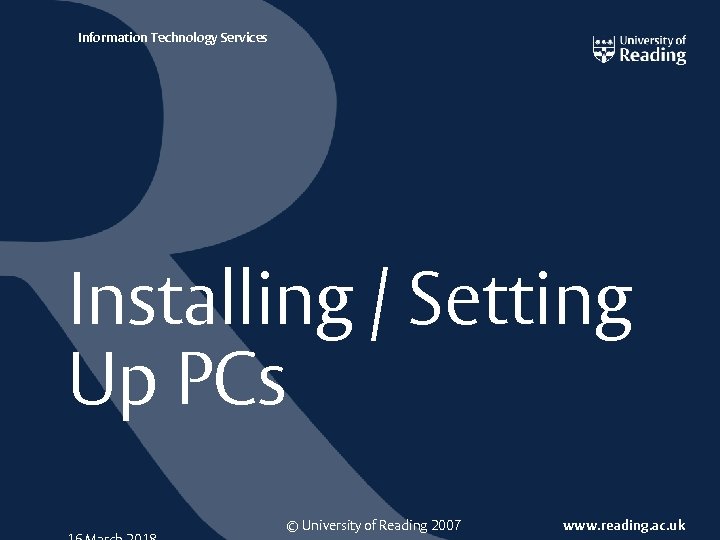 Information Technology Services Installing / Setting Up PCs © University of Reading 2007 www.