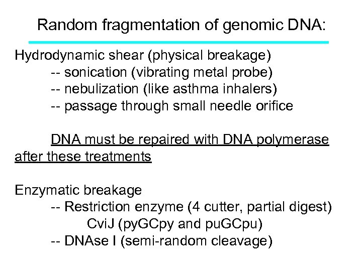 Random fragmentation of genomic DNA: Hydrodynamic shear (physical breakage) -- sonication (vibrating metal probe)