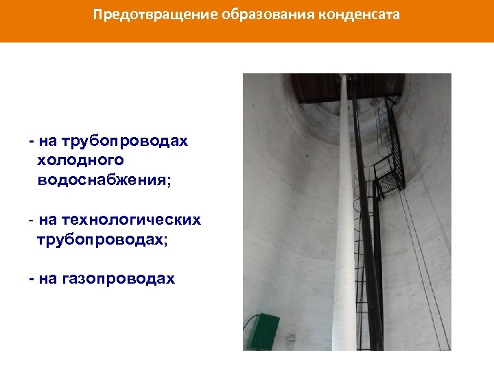 Предотвращение образования конденсата - на трубопроводах холодного водоснабжения; - на технологических трубопроводах; - на