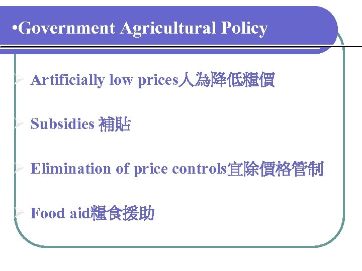  • Government Agricultural Policy Ø Artificially low prices人為降低糧價 Ø Subsidies 補貼 Ø Elimination