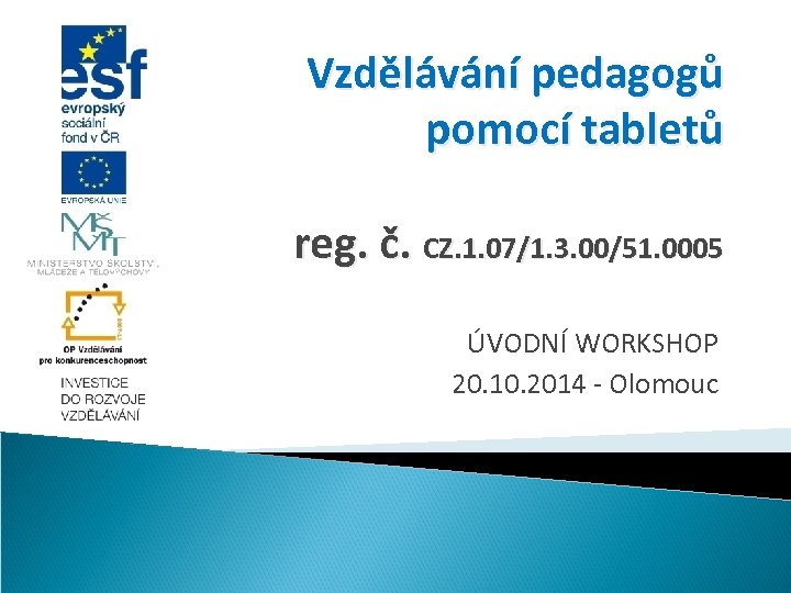 Vzdělávání pedagogů pomocí tabletů reg. č. CZ. 1. 07/1. 3. 00/51. 0005 ÚVODNÍ WORKSHOP
