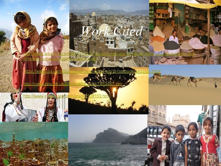 Work Cited n http: //www. wayfaring. info/2007/02/21/enjoy-in-the-city-of-sanaa-really-a-unique-place-verydifferent-to-the-rest-of-the-middle-east/ n https: //www. cia. gov/library/publications/the-world-factbook/geos/ym. html n