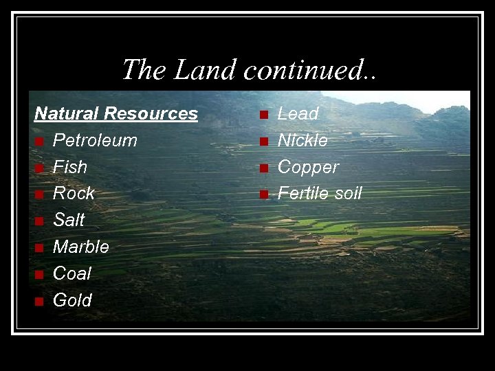 The Land continued. . Natural Resources n Petroleum n Fish n Rock n Salt
