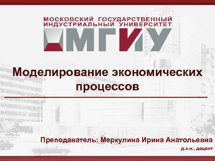 Моделирование экономических процессов Преподаватель: Меркулина Ирина Анатольевна д. э. н. , доцент 