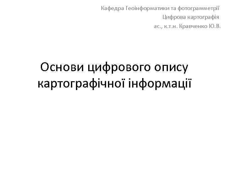 Кафедра Геоінформатики та фотограмметрії Цифрова картографія ас. , к. т. н. Кравченко Ю. В.