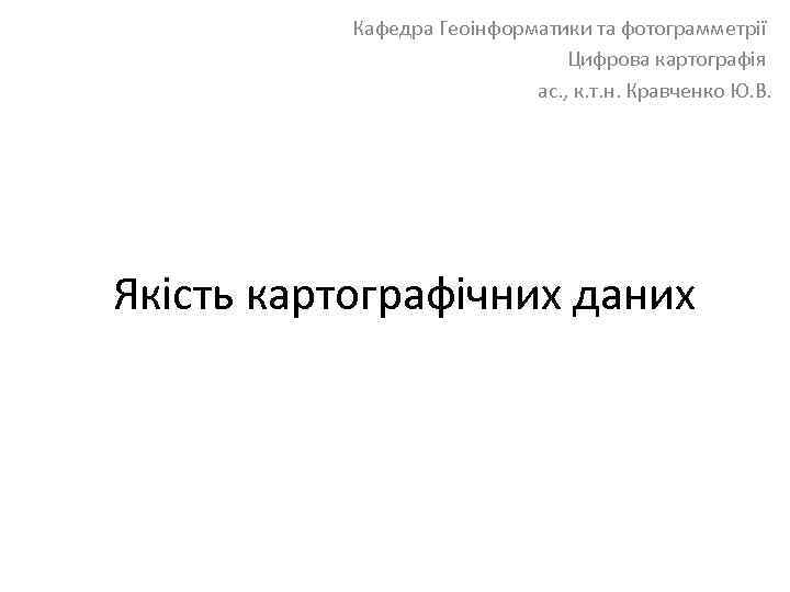 Кафедра Геоінформатики та фотограмметрії Цифрова картографія ас. , к. т. н. Кравченко Ю. В.