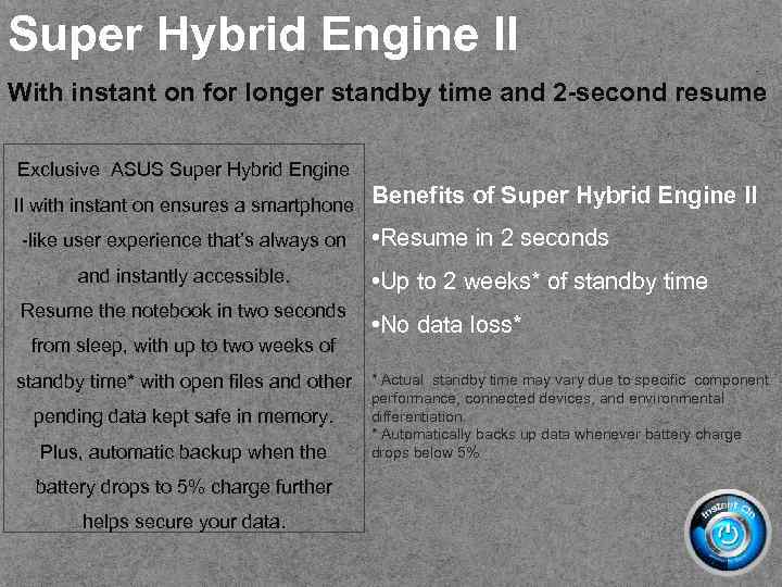 Super Hybrid Engine II With instant on for longer standby time and 2 -second