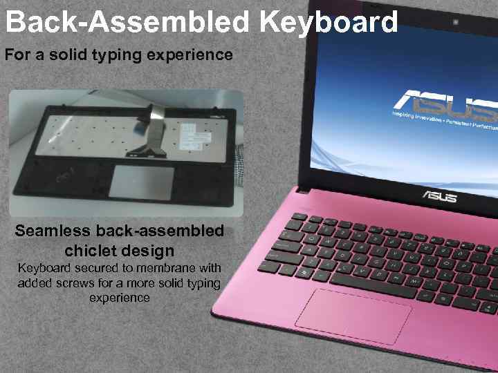 Back-Assembled Keyboard For a solid typing experience Seamless back-assembled chiclet design Keyboard secured to