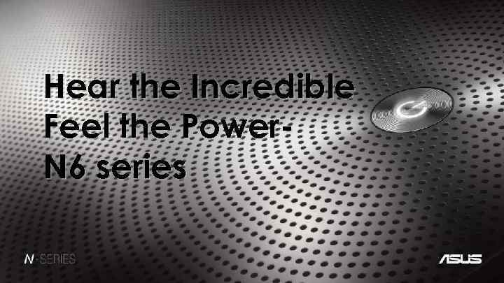 Hear the Incredible Feel the Power. N 6 series 