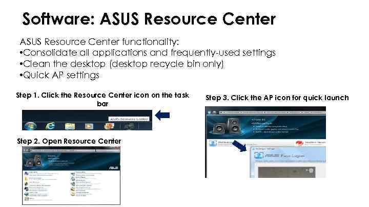 Software: ASUS Resource Center functionality: • Consolidate all applications and frequently-used settings • Clean