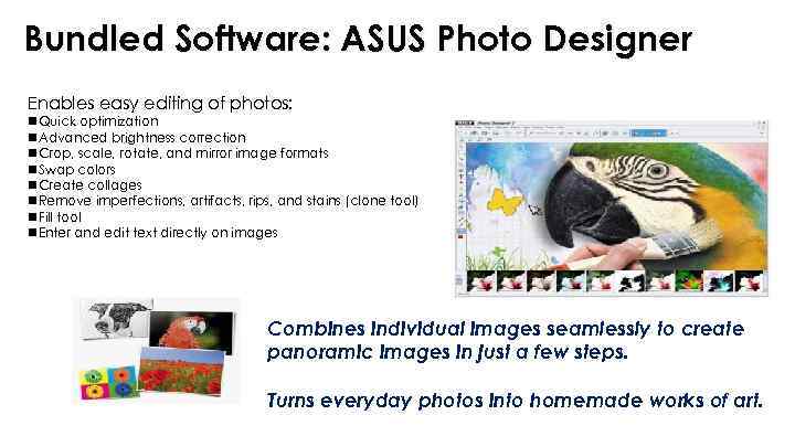 Bundled Software: ASUS Photo Designer Enables easy editing of photos: n. Quick optimization n.