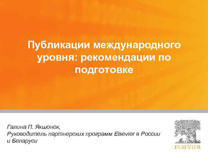 Публикации международного уровня: рекомендации по подготовке Галина П. Якшонок, Руководитель партнерских программ Elsevier в