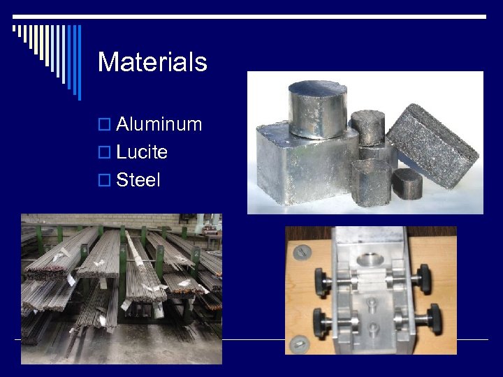 Materials o Aluminum o Lucite o Steel 