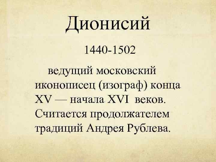 Дионисий 1440 -1502 ведущий московский иконописец (изограф) конца XV — начала XVI веков. Считается
