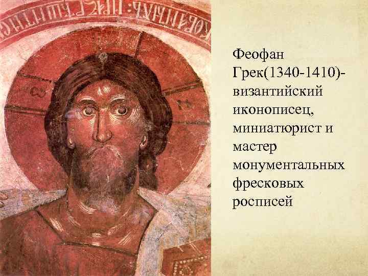 Феофан Грек(1340 -1410)византийский иконописец, миниатюрист и мастер монументальных фресковых росписей 