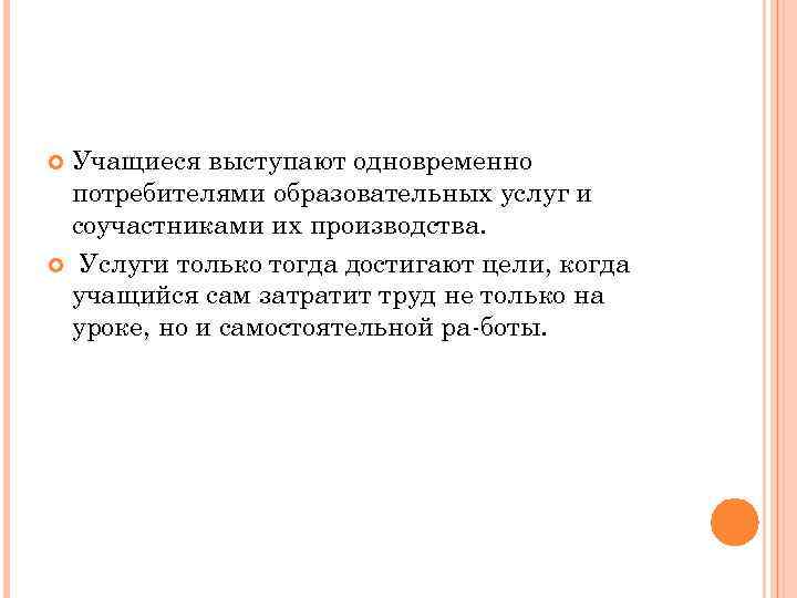 Учащиеся выступают одновременно потребителями образовательных услуг и соучастниками их производства. Услуги только тогда достигают