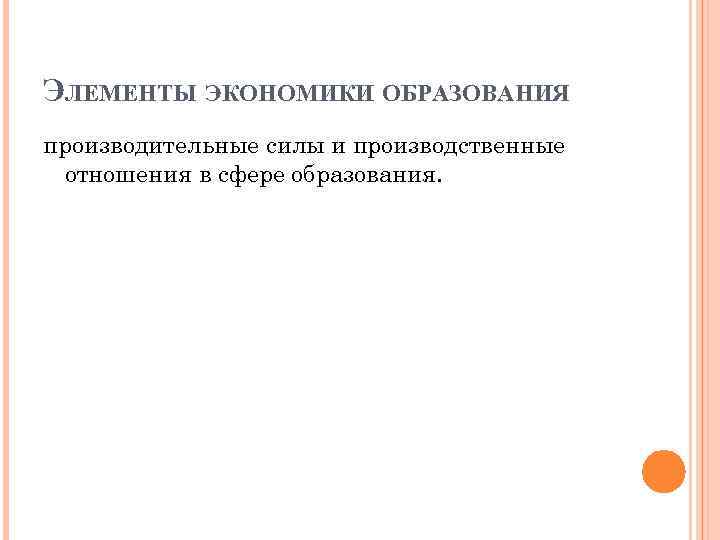 ЭЛЕМЕНТЫ ЭКОНОМИКИ ОБРАЗОВАНИЯ производительные силы и производственные отношения в сфере образования. 