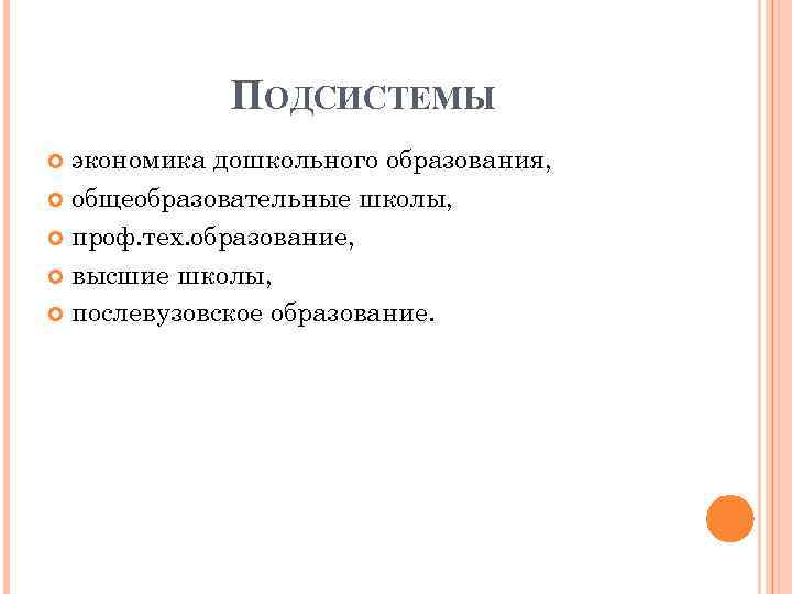 ПОДСИСТЕМЫ экономика дошкольного образования, общеобразовательные школы, проф. тех. образование, высшие школы, послевузовское образование. 