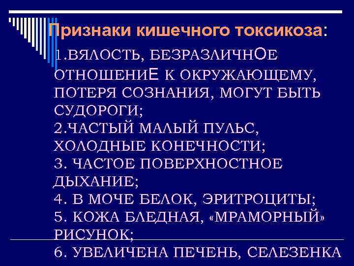 Признаки кишечного токсикоза: 1. ВЯЛОСТЬ, БЕЗРАЗЛИЧНОЕ ОТНОШЕНИЕ К ОКРУЖАЮЩЕМУ, ПОТЕРЯ СОЗНАНИЯ, МОГУТ БЫТЬ СУДОРОГИ;