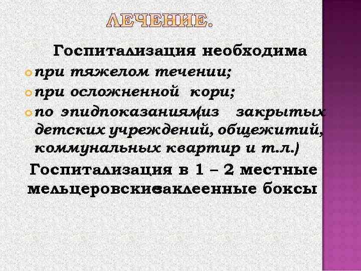 Госпитализация необходима : при тяжелом течении; при осложненной кори; по эпидпоказаниям (из закрытых детских